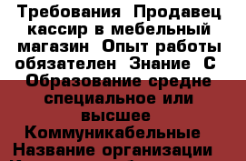 Требования: Продавец-кассир в мебельный магазин. Опыт работы обязателен. Знание 1С. Образование средне-специальное или высшее. Коммуникабельные › Название организации ­ Компания-работодатель › Отрасль предприятия ­ Другое › Минимальный оклад ­ 1 - Все города Работа » Вакансии   . Мурманская обл.,Оленегорск г.